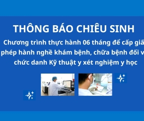 Thông báo: Về việc chiêu sinh Chương trình thực hành 06 tháng để cấp giấy phép hành nghề khám bệnh, chữa bệnh đối với chức danh Kỹ thuật y xét nghiệm y học
